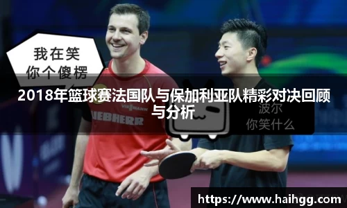 2018年篮球赛法国队与保加利亚队精彩对决回顾与分析