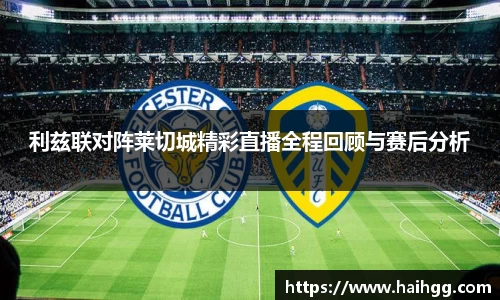利兹联对阵莱切城精彩直播全程回顾与赛后分析