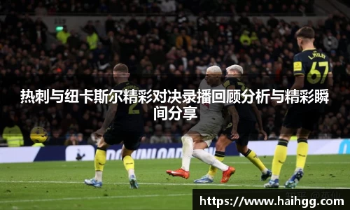 热刺与纽卡斯尔精彩对决录播回顾分析与精彩瞬间分享